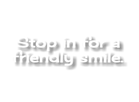  Stop in for a friendly smile.